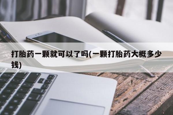 流产药在线购买打胎药一颗就可以了吗(一颗打胎药大概多少钱)