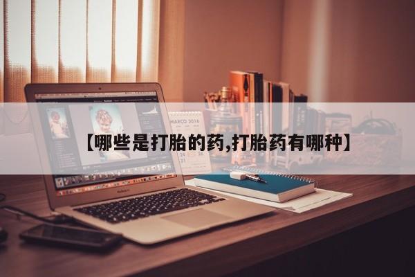流产药在线购买【哪些是打胎的药,打胎药有哪种】
