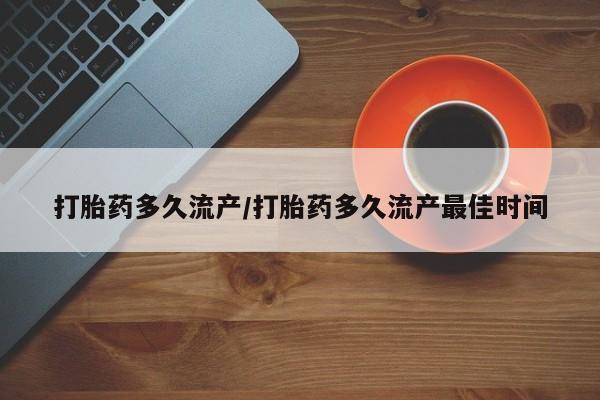 流产药在线购买打胎药多久流产/打胎药多久流产最佳时间