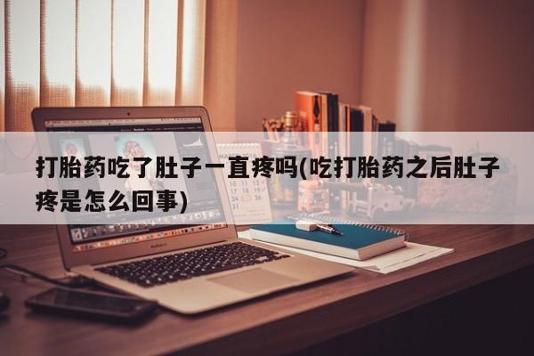 流产药在线购买打胎药吃了肚子一直疼吗(吃打胎药之后肚子疼是怎么回事)