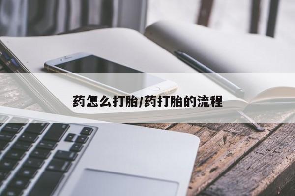 流产药在线购买药怎么打胎/药打胎的流程