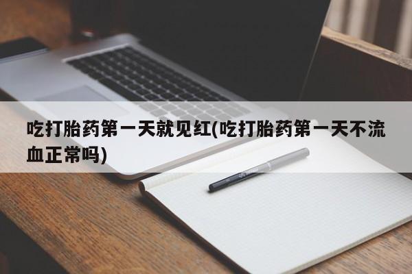 流产药在线购买吃打胎药第一天就见红(吃打胎药第一天不流血正常吗)