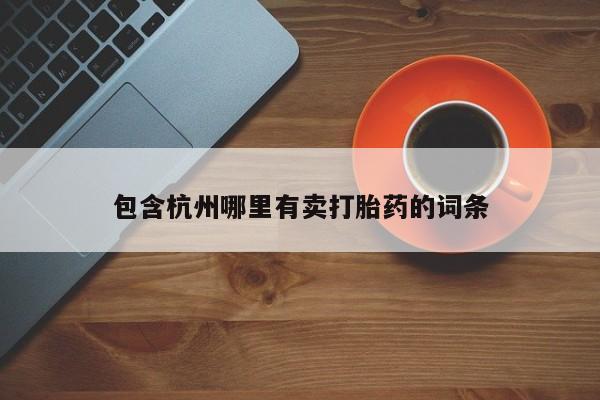 流产药在线购买包含杭州哪里有卖打胎药的词条