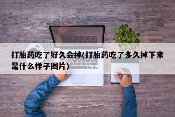 流产药在线购买打胎药吃了好久会掉(打胎药吃了多久掉下来是什么样子图片)