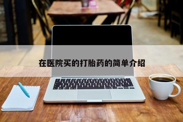 流产药在线购买在医院买的打胎药的简单介绍