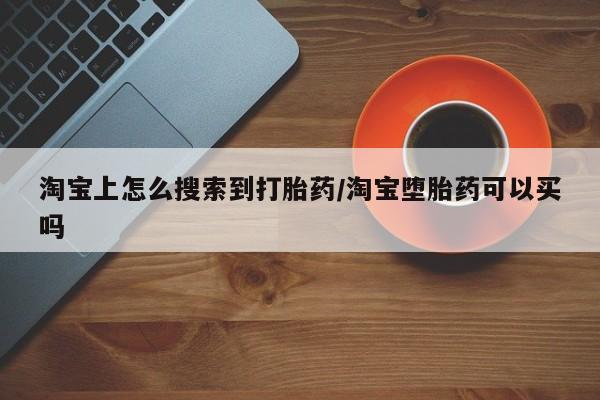 流产药在线购买淘宝上怎么搜索到打胎药/淘宝堕胎药可以买吗