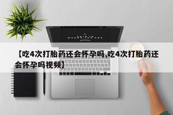 流产药在线购买【吃4次打胎药还会怀孕吗,吃4次打胎药还会怀孕吗视频】