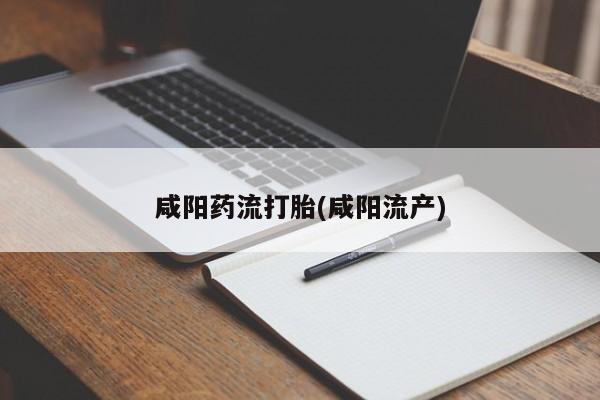流产药在线购买咸阳药流打胎(咸阳流产)