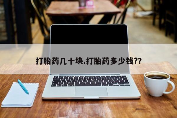 流产药在线购买打胎药几十块.打胎药多少钱?？