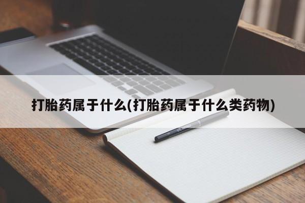 流产药在线购买打胎药属于什么(打胎药属于什么类药物)