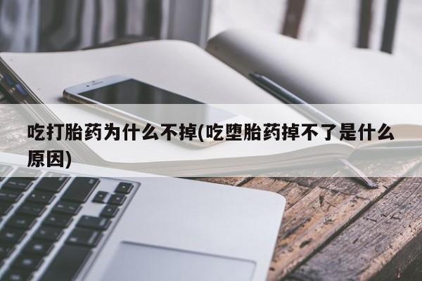 流产药在线购买吃打胎药为什么不掉(吃堕胎药掉不了是什么原因)