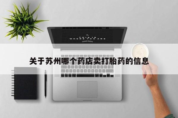 流产药在线购买关于苏州哪个药店卖打胎药的信息