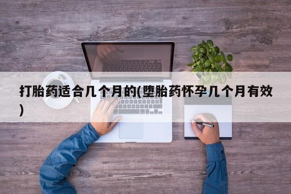 流产药在线购买打胎药适合几个月的(堕胎药怀孕几个月有效)