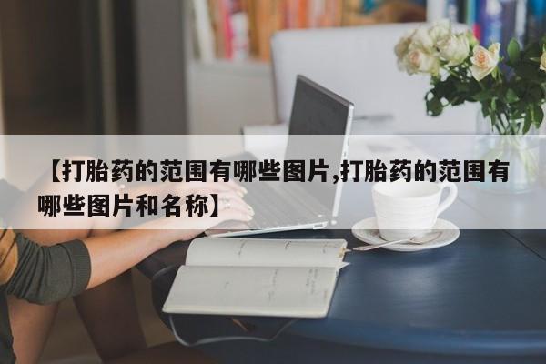 流产药在线购买【打胎药的范围有哪些图片,打胎药的范围有哪些图片和名称】