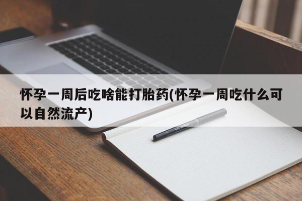 流产药在线购买怀孕一周后吃啥能打胎药(怀孕一周吃什么可以自然流产)