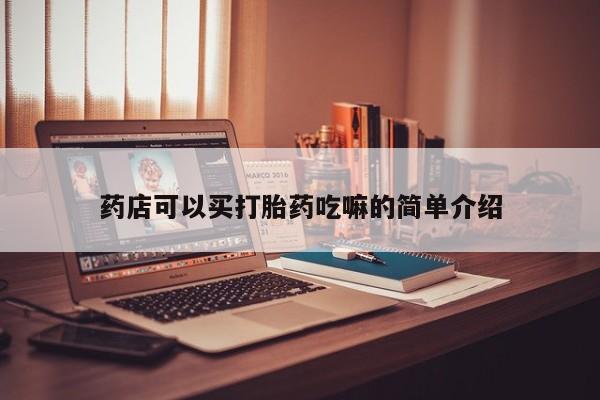 流产药在线购买药店可以买打胎药吃嘛的简单介绍