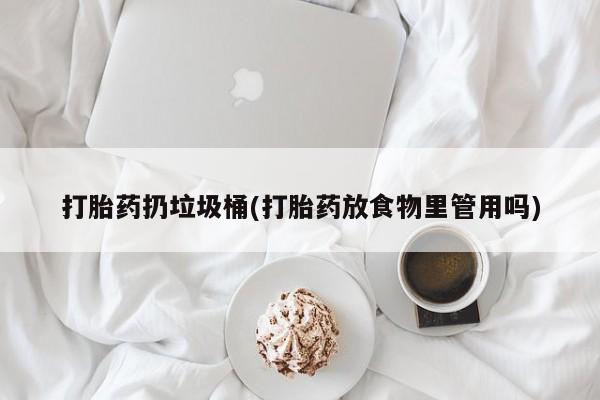 流产药在线购买打胎药扔垃圾桶(打胎药放食物里管用吗)