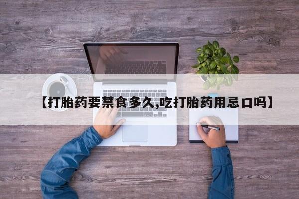 流产药在线购买【打胎药要禁食多久,吃打胎药用忌口吗】