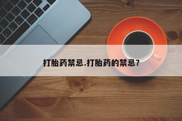 流产药在线购买打胎药禁忌.打胎药的禁忌？