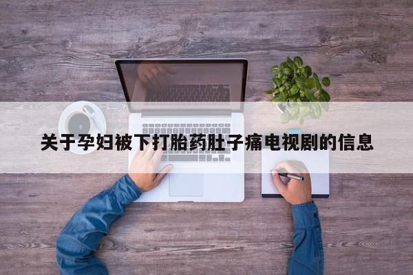流产药在线购买关于孕妇被下打胎药肚子痛电视剧的信息