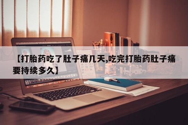 流产药在线购买【打胎药吃了肚子痛几天,吃完打胎药肚子痛要持续多久】