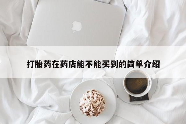 流产药在线购买打胎药在药店能不能买到的简单介绍