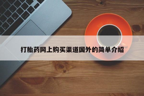 流产药在线购买打胎药网上购买渠道国外的简单介绍