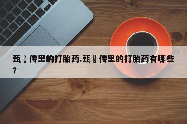 流产药在线购买甄嬛传里的打胎药.甄嬛传里的打胎药有哪些？