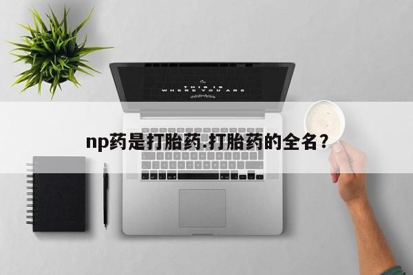 流产药在线购买np药是打胎药.打胎药的全名？