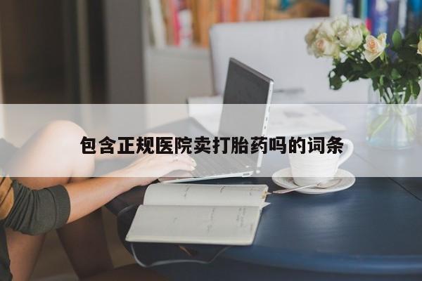 流产药在线购买包含正规医院卖打胎药吗的词条