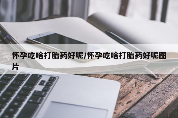 流产药在线购买怀孕吃啥打胎药好呢/怀孕吃啥打胎药好呢图片
