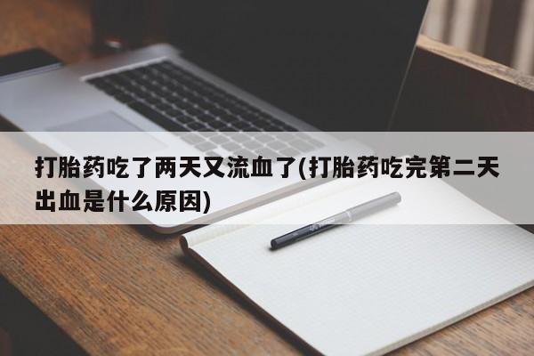 流产药在线购买打胎药吃了两天又流血了(打胎药吃完第二天出血是什么原因)