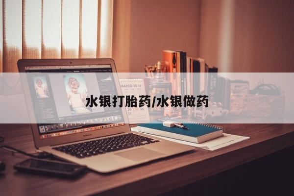 流产药在线购买水银打胎药/水银做药