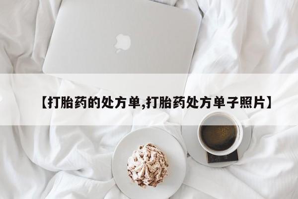 流产药在线购买【打胎药的处方单,打胎药处方单子照片】