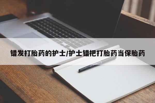 流产药在线购买错发打胎药的护士/护士错把打胎药当保胎药