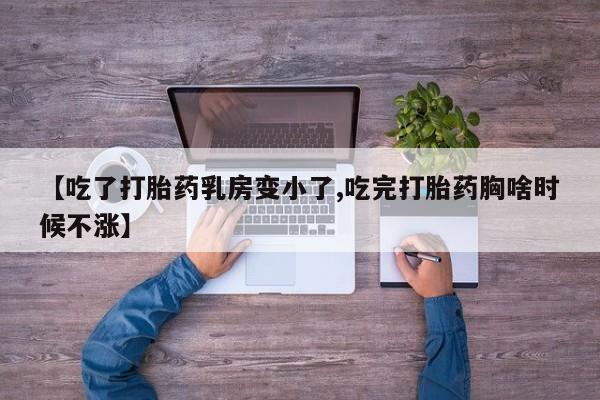 流产药在线购买【吃了打胎药乳房变小了,吃完打胎药胸啥时候不涨】