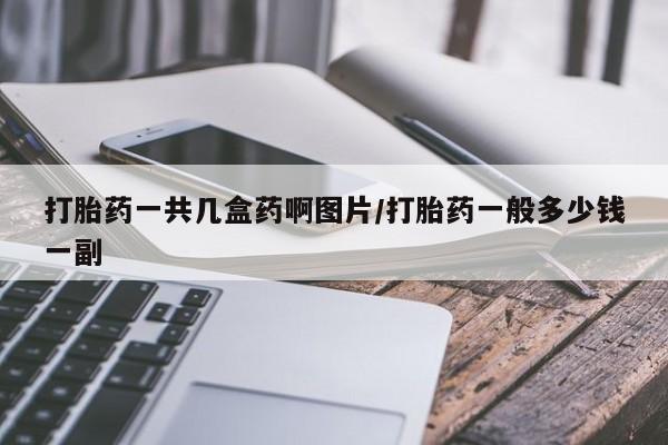 流产药在线购买打胎药一共几盒药啊图片/打胎药一般多少钱一副