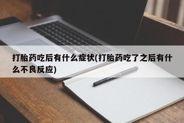 流产药在线购买打胎药吃后有什么症状(打胎药吃了之后有什么不良反应)