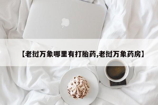 流产药在线购买【老挝万象哪里有打胎药,老挝万象药房】