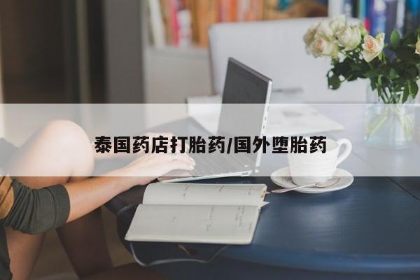 流产药在线购买泰国药店打胎药/国外堕胎药