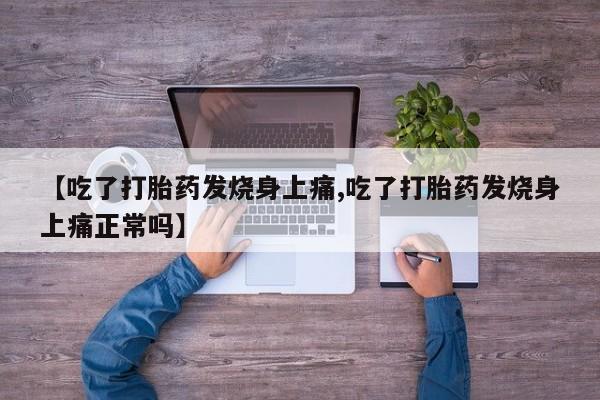 流产药在线购买【吃了打胎药发烧身上痛,吃了打胎药发烧身上痛正常吗】