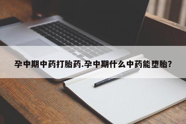 流产药在线购买孕中期中药打胎药.孕中期什么中药能堕胎？