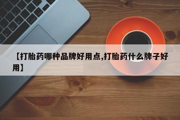 流产药在线购买【打胎药哪种品牌好用点,打胎药什么牌子好用】