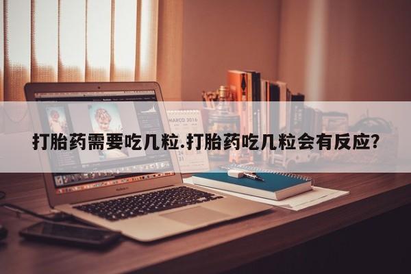流产药在线购买打胎药需要吃几粒.打胎药吃几粒会有反应？