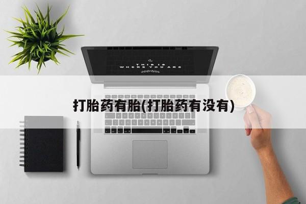 流产药在线购买打胎药有胎(打胎药有没有)