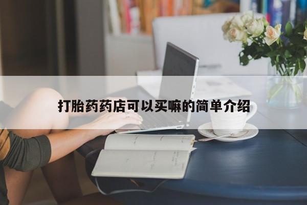 流产药在线购买打胎药药店可以买嘛的简单介绍