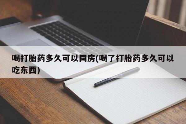 流产药在线购买喝打胎药多久可以同房(喝了打胎药多久可以吃东西)