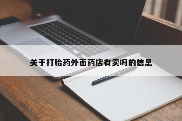 流产药在线购买关于打胎药外面药店有卖吗的信息
