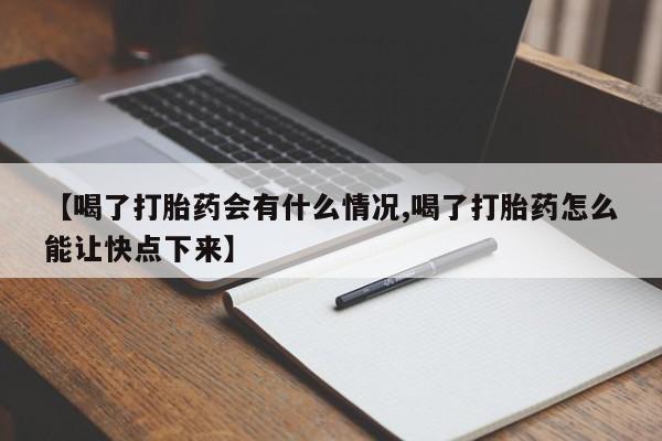 流产药在线购买【喝了打胎药会有什么情况,喝了打胎药怎么能让快点下来】