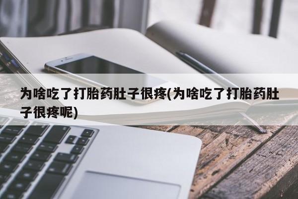 流产药在线购买为啥吃了打胎药肚子很疼(为啥吃了打胎药肚子很疼呢)